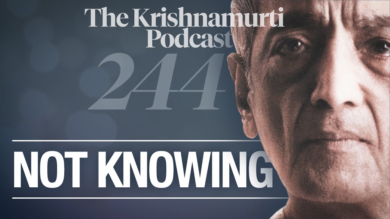 The Krishnamurti Podcast - Ep. 244 - Krishnamurti on Not Knowing