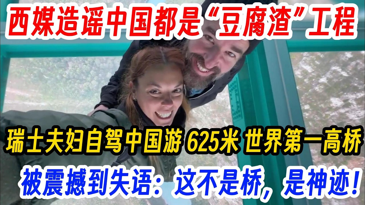 西媒造谣中国都是 “豆腐渣” 工程，瑞士夫妇自驾中国游 625米 世界第一高桥，被震撼到失语：这不是桥，是神迹！