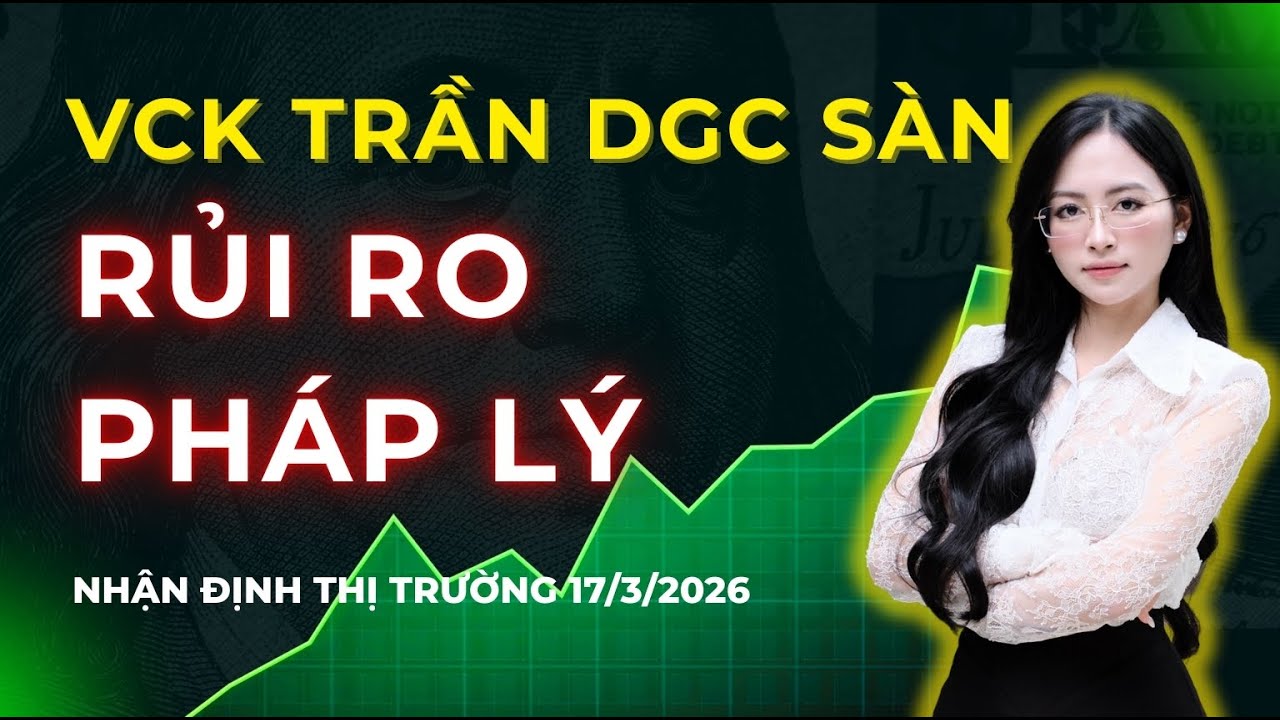 VCK TRẦN DGC SÀN - RỦI RO PHÁP LÝ | Nhận Định Thị Trường 17/3