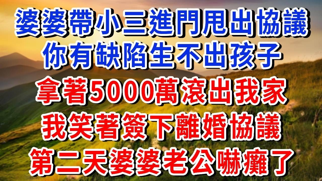 婆婆帶小三進門甩出協議，你有缺陷生不出孩子，拿著5000萬滾出我家，我笑著簽下離婚協議，第二天婆婆老公嚇癱了#書婷講故事 #為人處世#生活經驗#情感故事