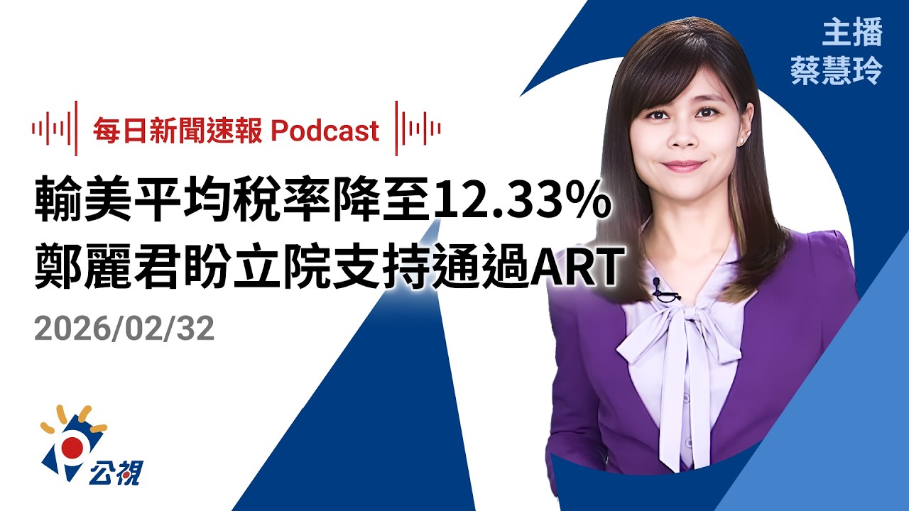 【新聞速報 Podcast】輸美平均稅率降至12.33% 鄭麗君盼立院支持通過ART ｜20260213 公視新聞網