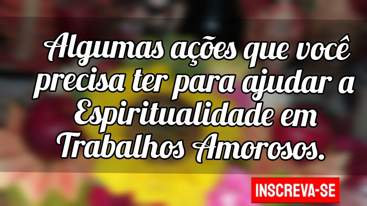 🌼 Algumas formas que você precisa ter para ajudar a Espiritualidade em Trabalhos amorosos.