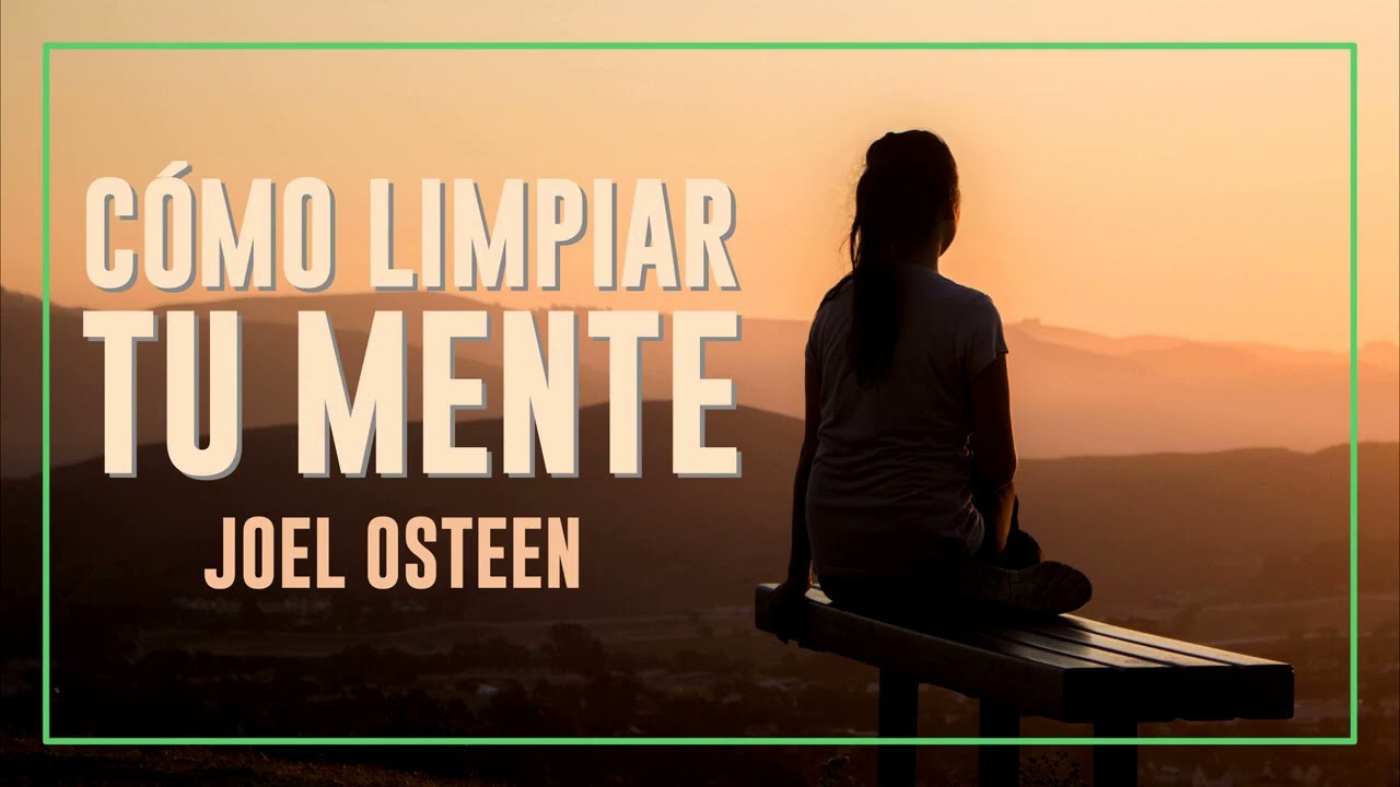 Cómo Limpiar tu Mente - Por Joel Osteen