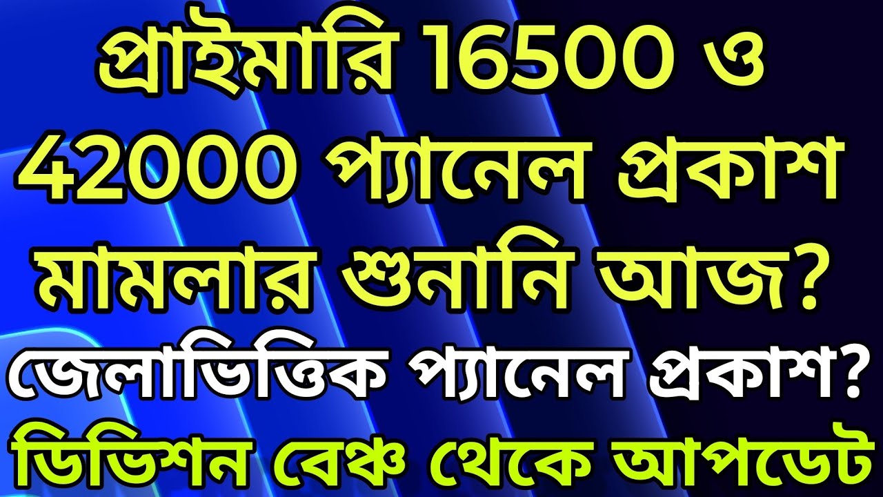 PRIMARY PANEL PUBLICATION CASE UPDATE | প্রাইমারি 16500 ও 42000 প্যানেল প্রকাশ মামলার শুনানি আজ ?