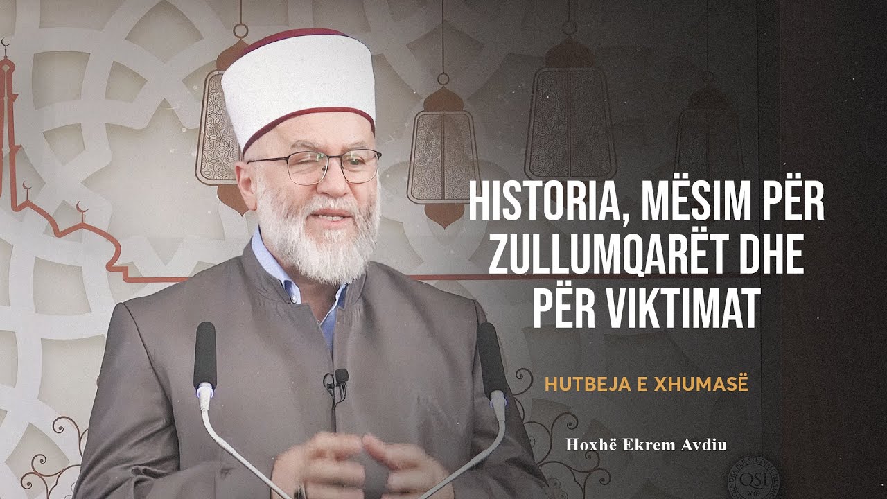 HUTBE | Historia, mësim për zullumqarët dhe për viktimat - Ekrem Avdiu