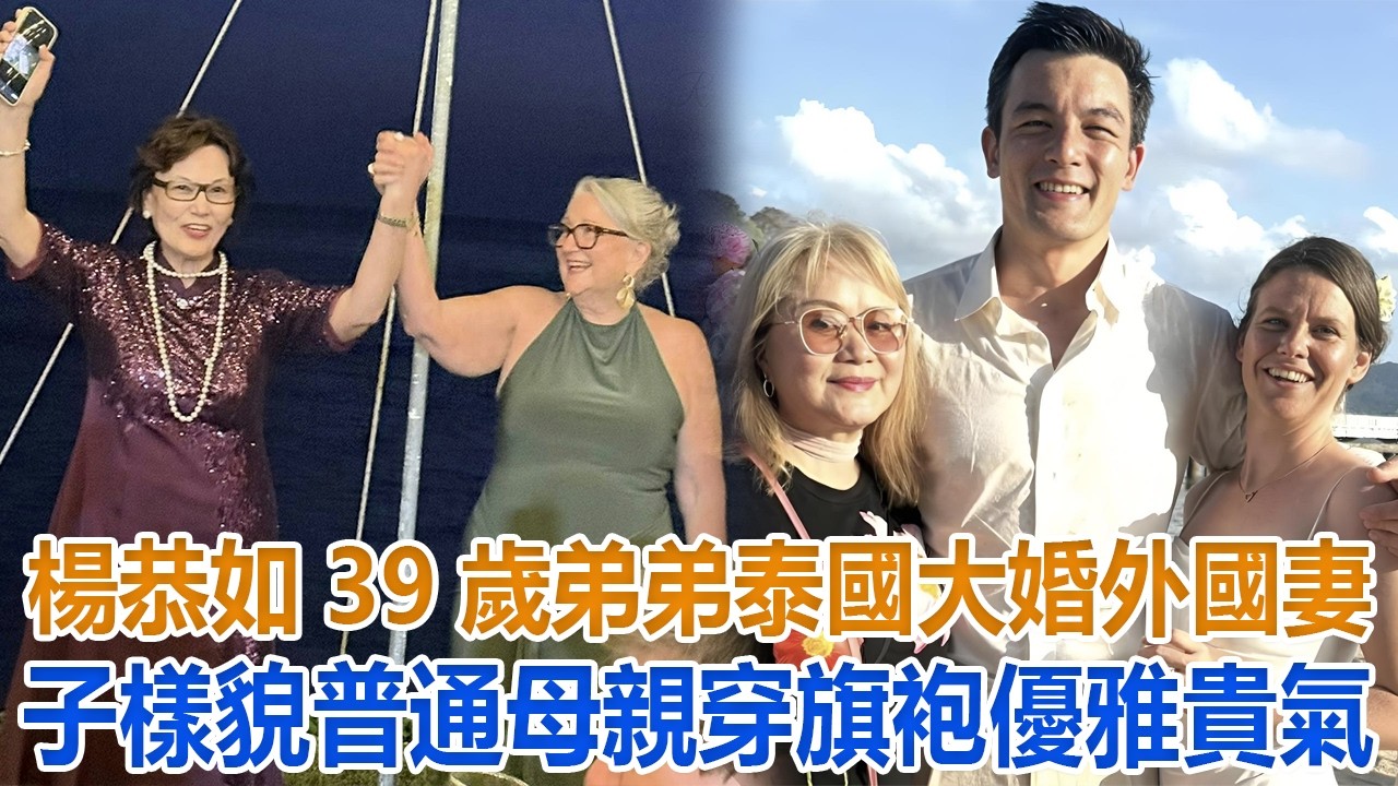 楊恭如39歲弟弟泰國大婚，外國妻子樣貌普通，母親穿旗袍優雅貴氣#楊恭如