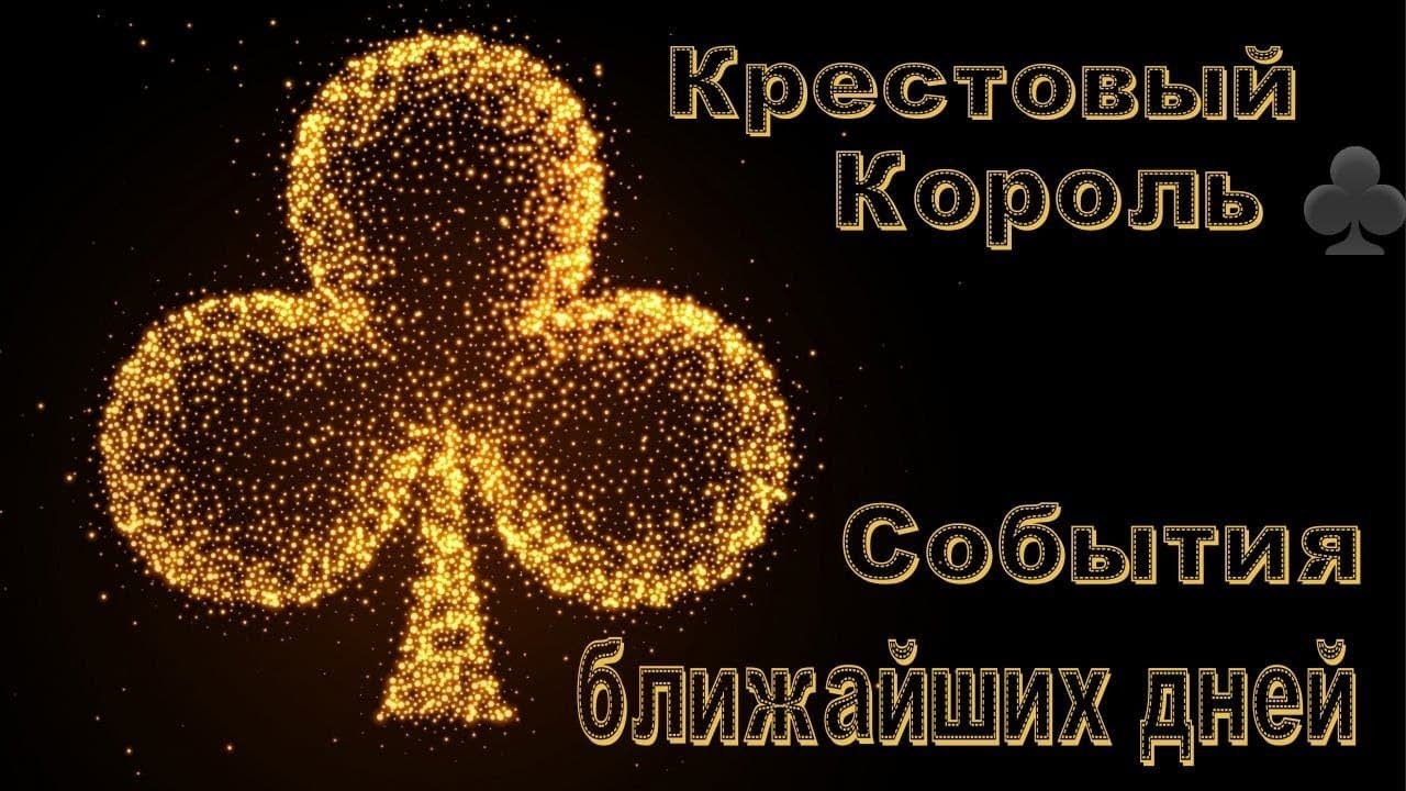 Крестовый Король ♣️ События ближайших дней ♥️