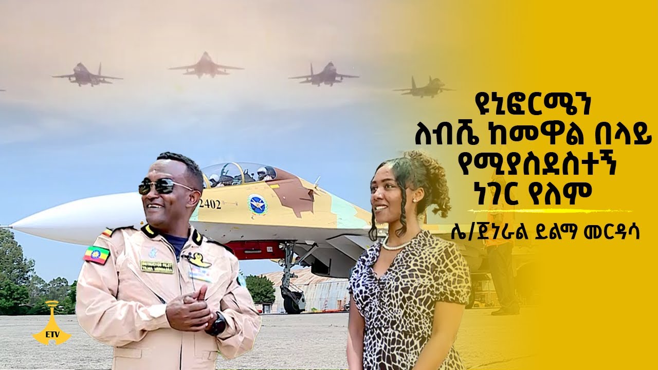 ዩኒፎርሜን ለብሼ ከመዋል በላይ የሚያስደስተኝ ነገር የለም - ሌ/ጀነራል ይልማ መርዳሳ