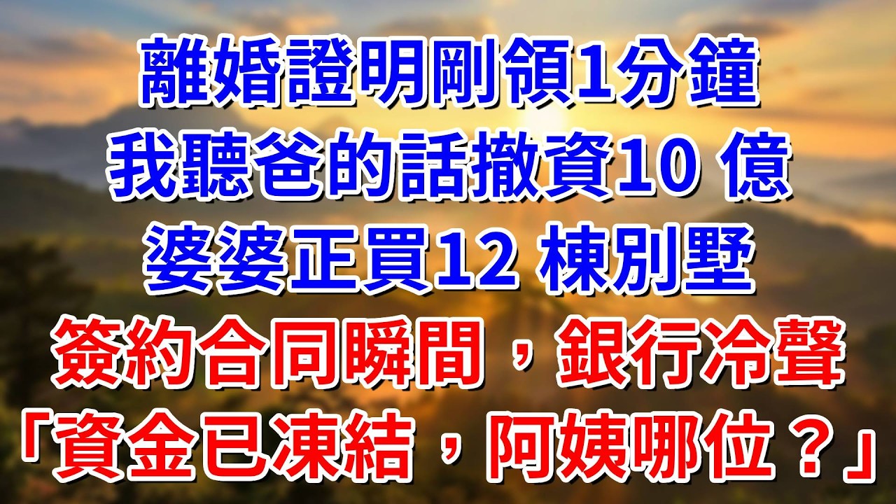 離婚證明剛領1分鐘，我聽爸的話撤資10 億！婆婆正買12 棟別墅，簽約瞬間銀行冷聲：資金已凍結，阿姨你哪位？#阿木講故事#為人處世#生活經驗#情感故事#養老#睡前故事