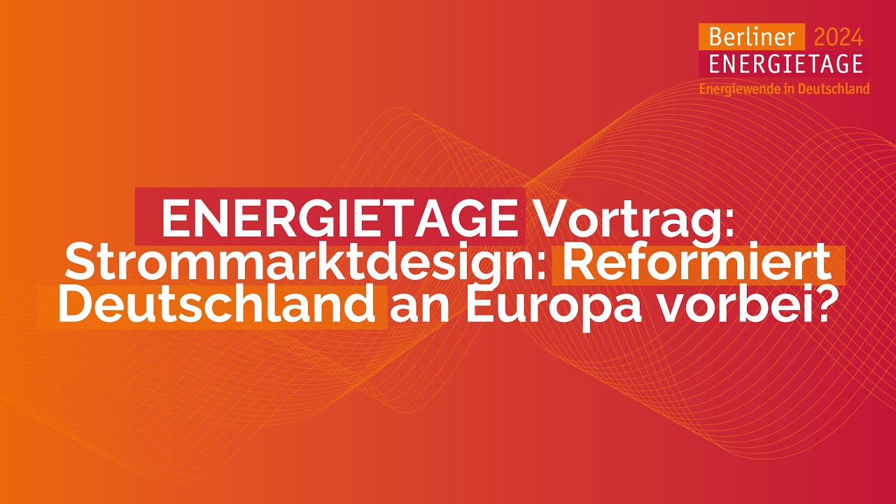 ENERGIETAGE 2024 | Vorträge | D.406 | Strommarktdesign: Reformiert Deutschland an Europa vorbei?