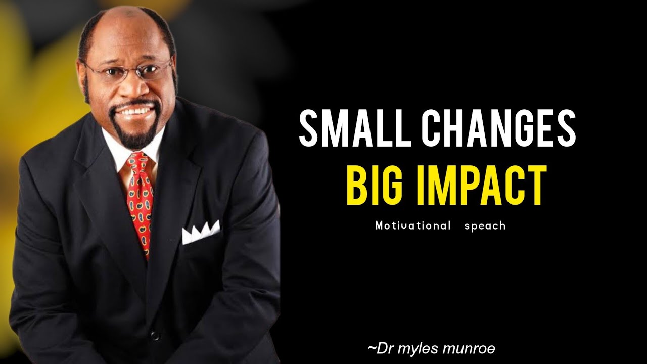 SMALL CHANGES BIG IMPACT--DR MYLES MUNROE--MOTIVATION SPEACH