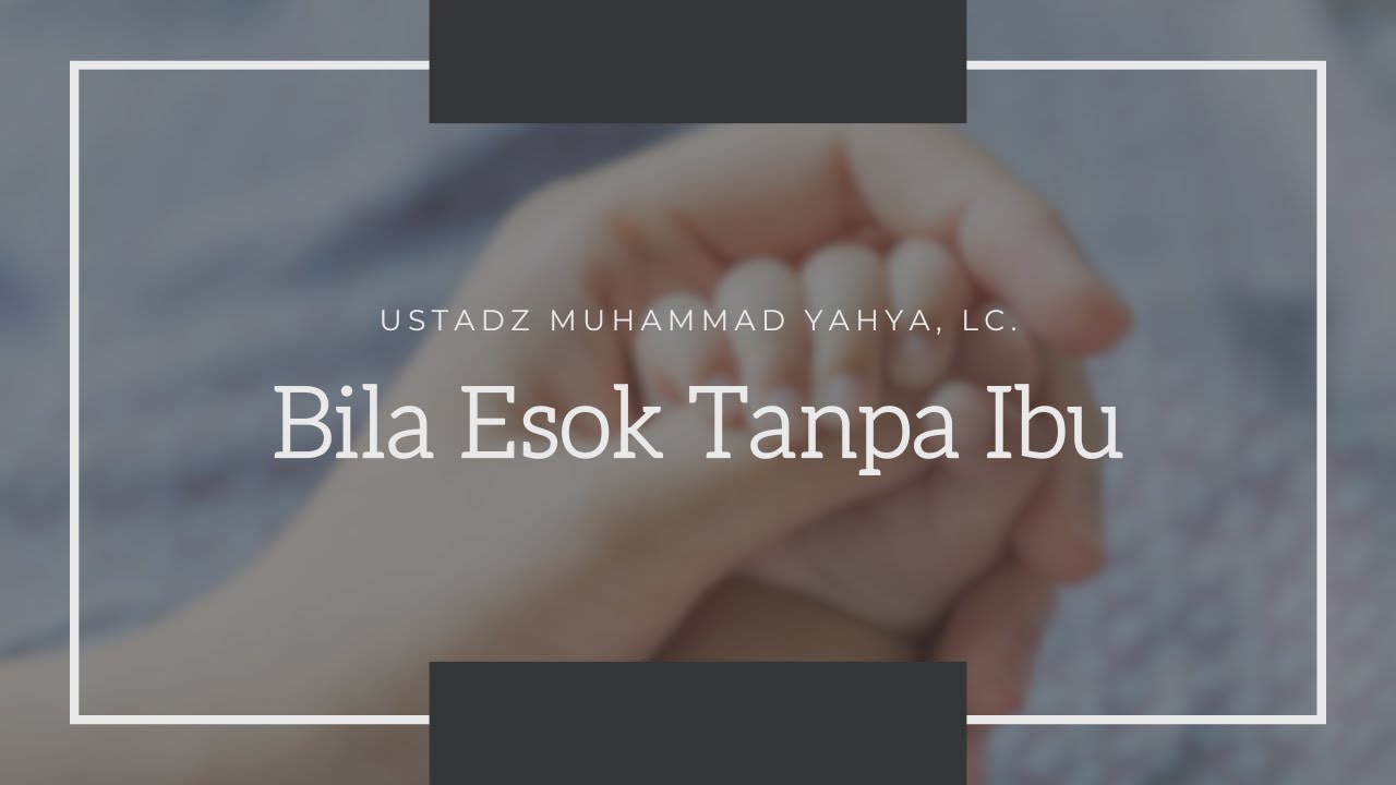 Bila Esok Tanpa Ibu - Ustadz Muhammad Yahya, Lc