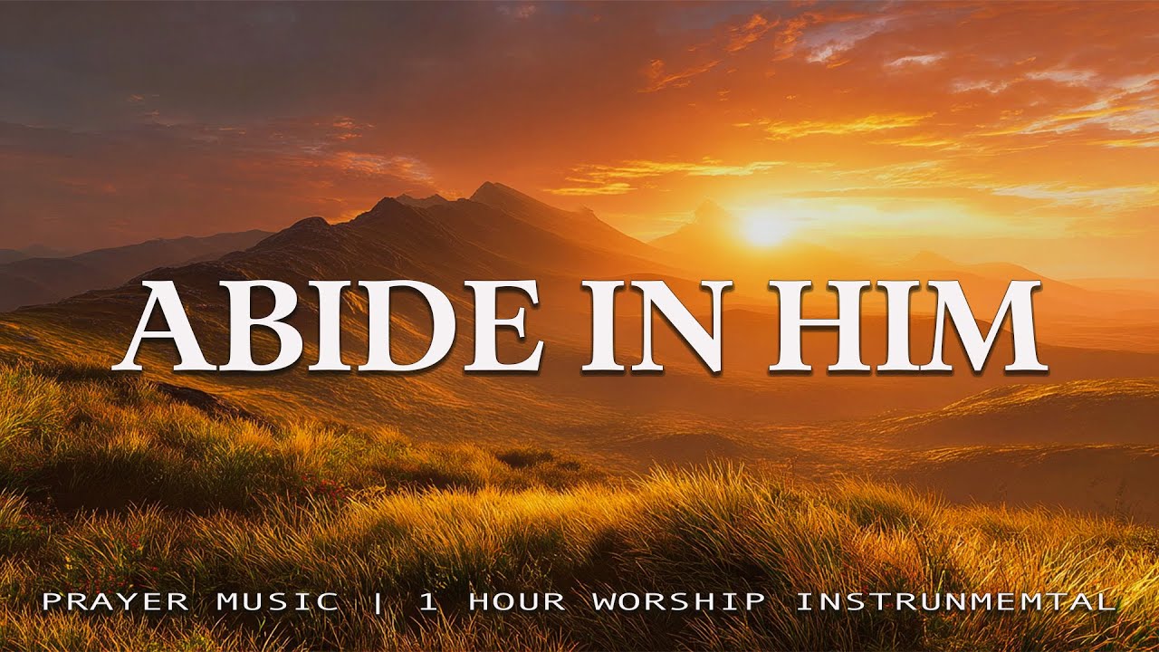ABIDE IN HIM | 1 Hour Soaking Worship Music for Prayer, Devotion & Quiet Time