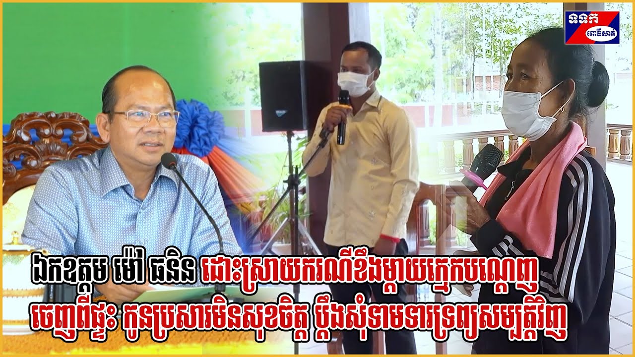 ឯកឧត្តម ម៉ៅ ធនិន ដោះស្រាយករណីខឹងម្តាយក្មេកបណ្តេញចេញពីផ្ទះ កូនប្រសារប្តឹងសុំទាមទារទ្រព្យសម្បត្តិវិញ