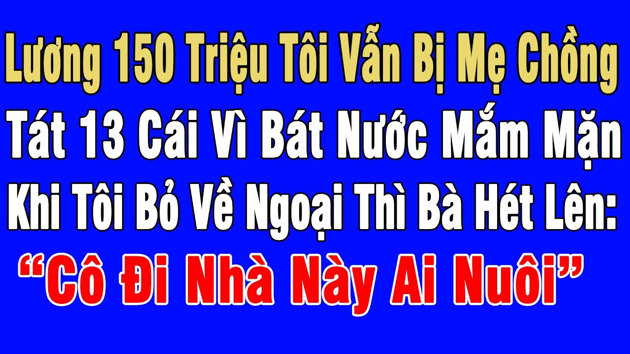 Lương 150Tr Vẫn Bị Mẹ Chồng Tát 13 Cái. Tôi Bỏ Về Ngoại Thì Bà Hét Lên: “Cô Đi Nhà Này Ai Nuôi”