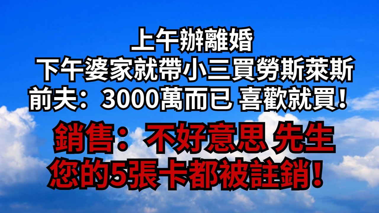 上午辦離婚 下午婆家就帶小三買勞斯萊斯，前夫：3000萬而已 喜歡就買！銷售：不好意思 先生，您的5張卡都被註銷！【安安講故事】#煙雨夕陽 #為人處世 #爽文 #情感故事 #深夜讀書 #幸福人生