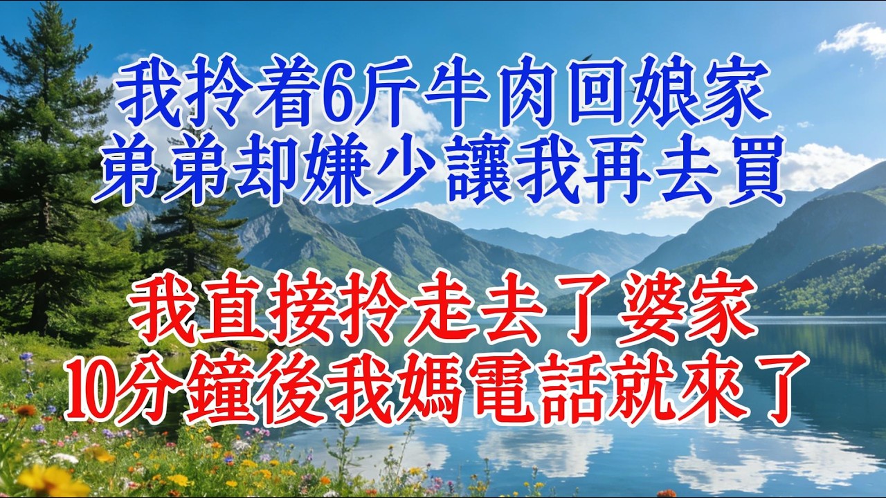 我拎著6斤牛肉回娘家，弟弟卻嫌少讓我再去買，我直接拎走去了婆家，10分鐘後我媽電話就來了#心靈暖流 #人生感悟 #故事
