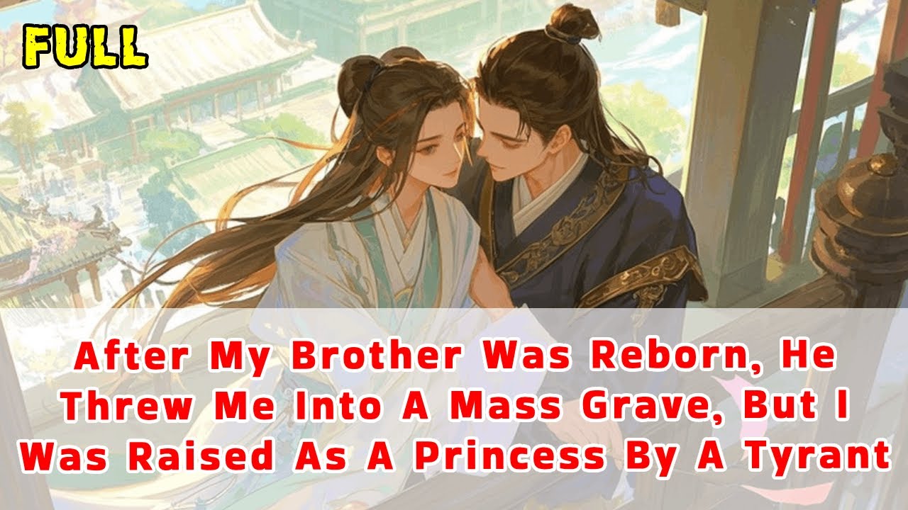 After My Brother Was Reborn He Threw Me Into A Mass Grave But I Was Raised As A Princess By A Tyrant