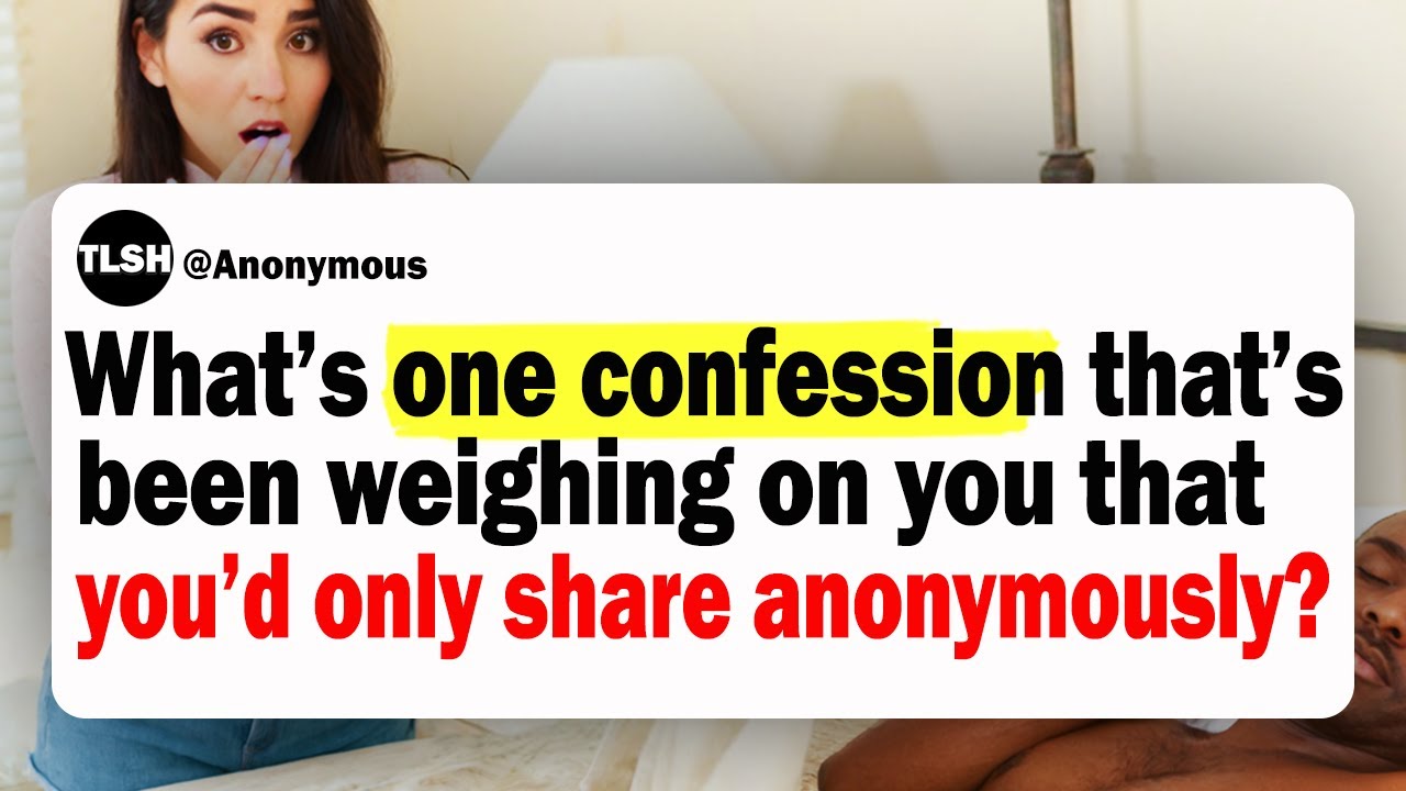 What’s One Confession That’s Been Weighing On You That You’d Only Share Anonymously?