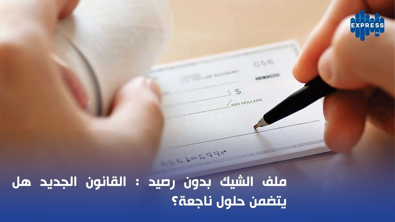 ملف الشيك بدون رصيد : القانون الجديد هل يتضمن حلول ناجعة؟