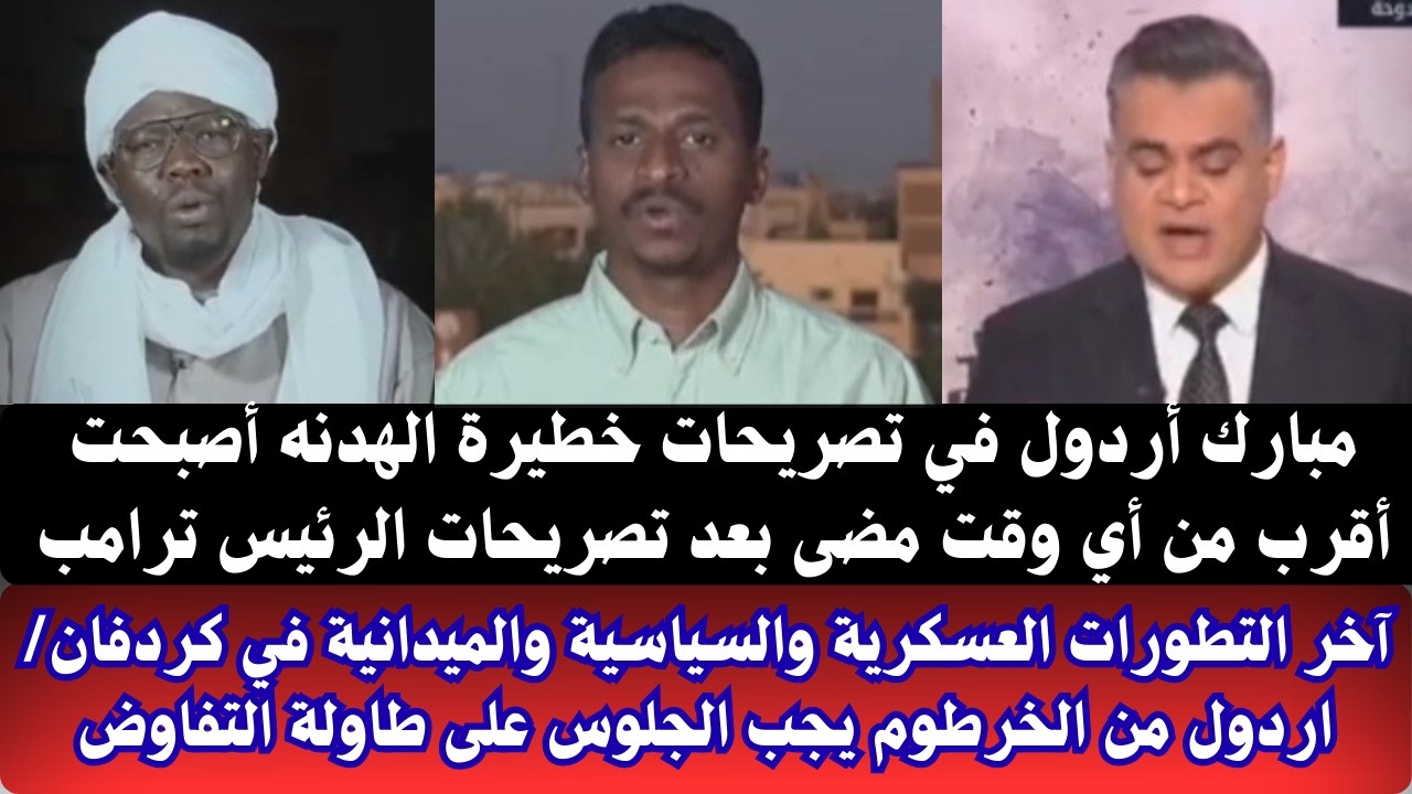 #السودان مبارك أردول ف تصريحات خطيرة الهدنة أصبحت أقرب من أي وقت مضى/آخر التطورات العسكرية الميدانية
