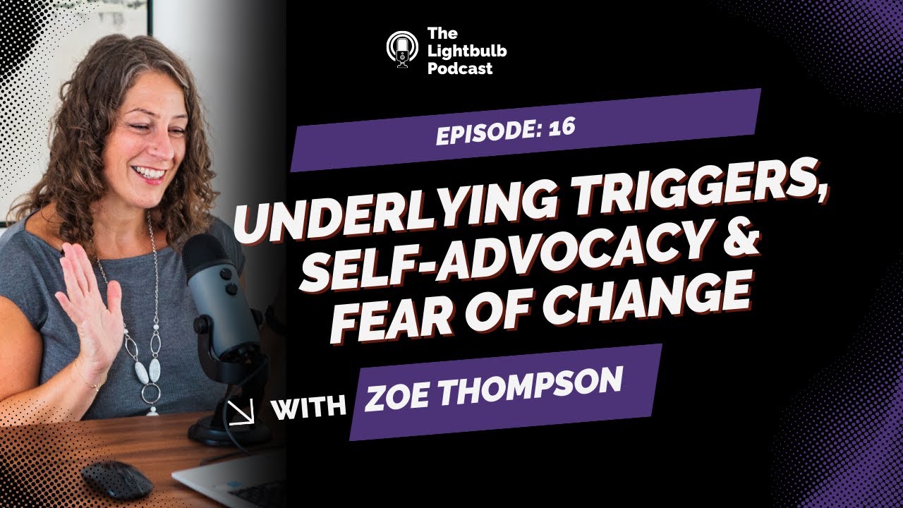 The Lightbulb: Ep 16: Underlying Triggers, Self-Advocacy & Fear of Change