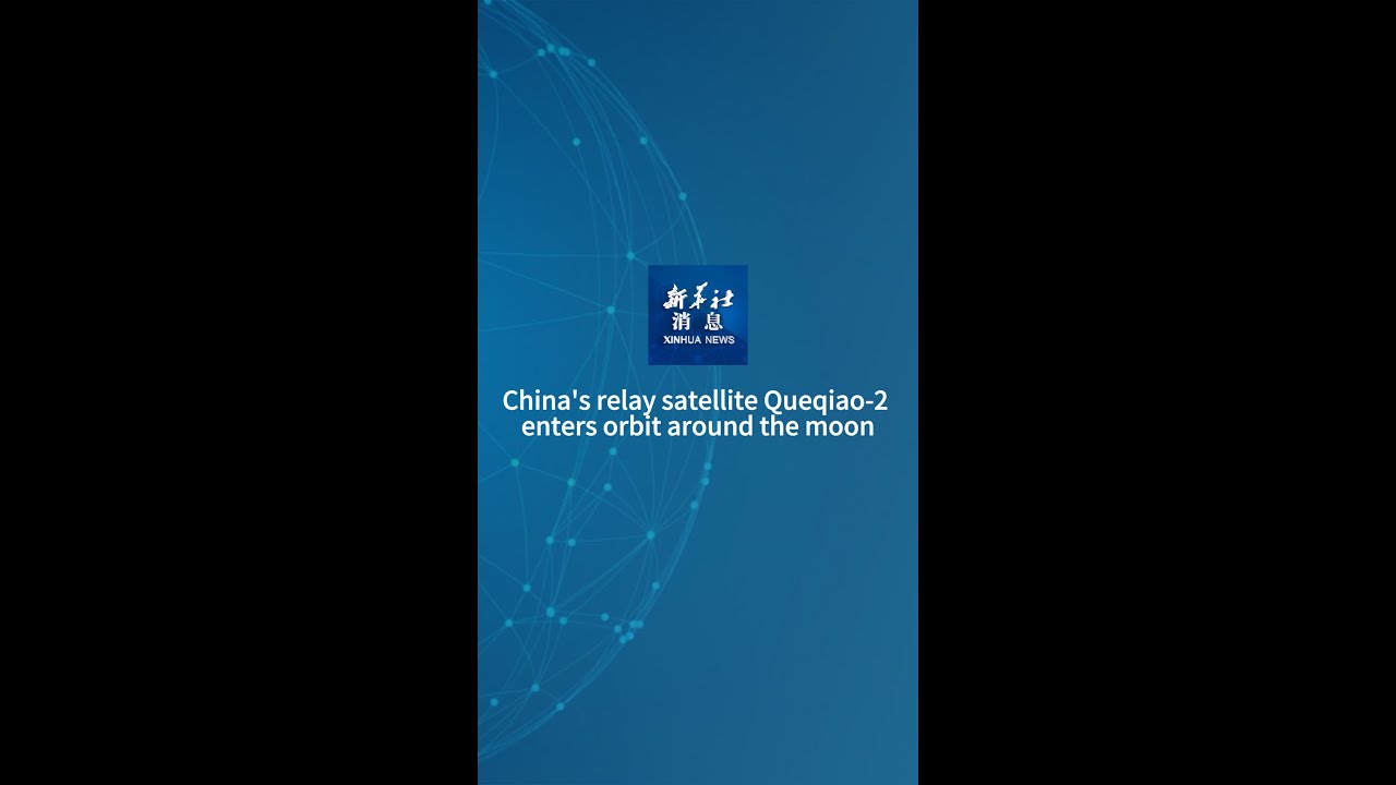 Xinhua News | China's relay satellite Queqiao-2 enters orbit around the moon