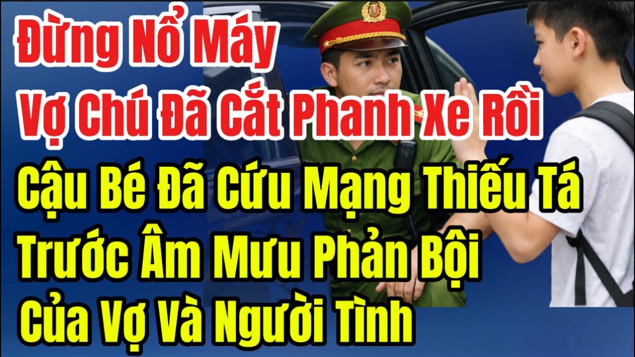 Đừng Nổ Máy, Vợ Chú Cắt Phanh Xe Rồi,Cậu Bé Cứu Mạng Thiếu Tá Trước Âm Mưu Phản Bội Của Vợ Và NgTình