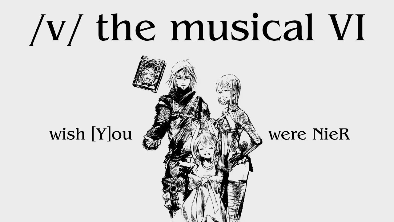 wish [Y]ou were NieR - /v/ the Musical VI