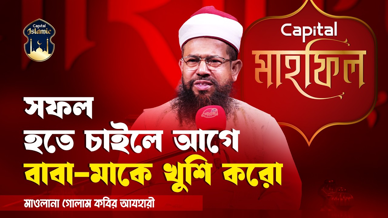 সফল হতে চাইলে আগে বাবা-মাকে খুশি করো | মাওলানা গোলাম কবির আযহারী | Capital Islamic