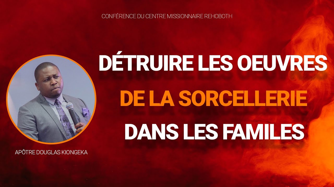 DÉTRUIRE LES ŒUVRES DE LA SORCELLERIE DANS LES FAMILLES - Apôtre Douglas KIONGEKA
