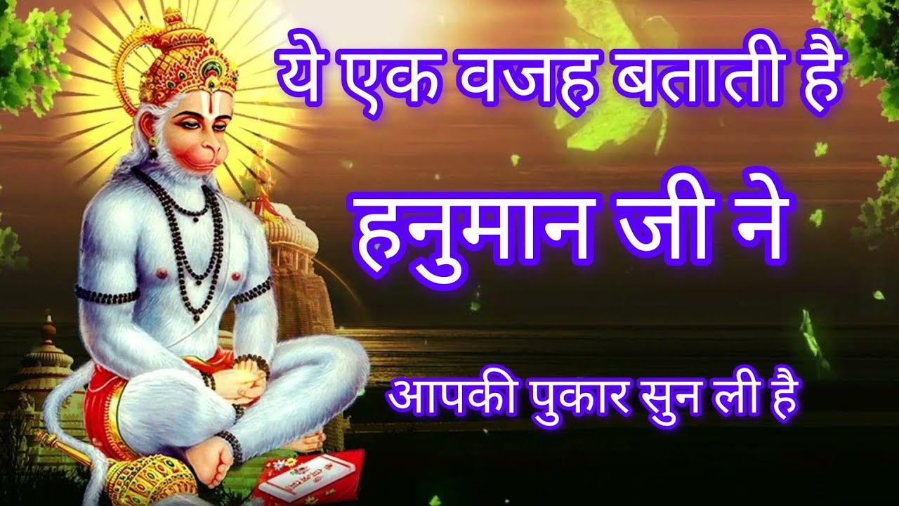 यह एक वजह बताती हूं | हनुमान जी ने आपकी पुकार सुन ली है  | 