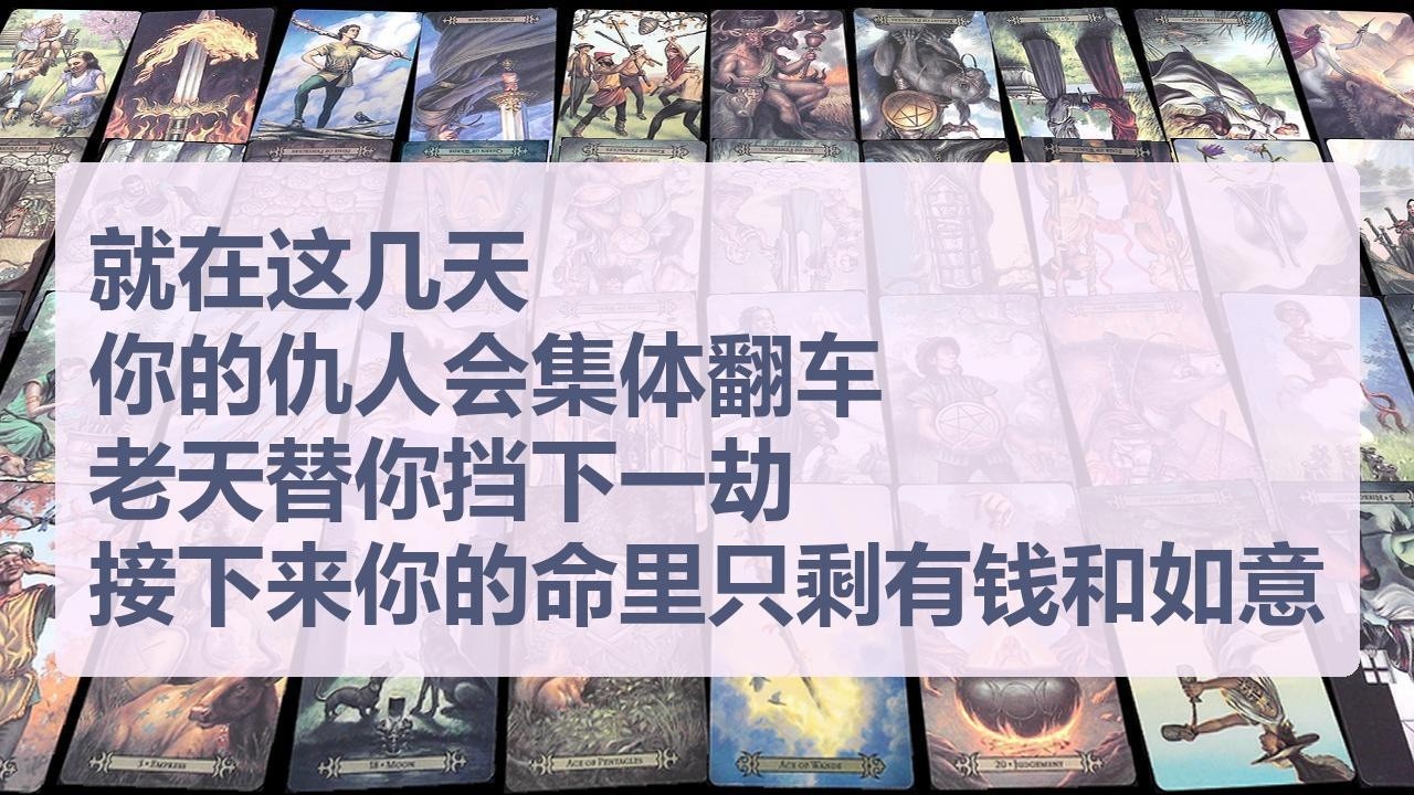 Tarot✨就在这几天，你的仇人会集体翻车！老天替你挡下这一劫，接下来你的命里只剩有钱和如意！