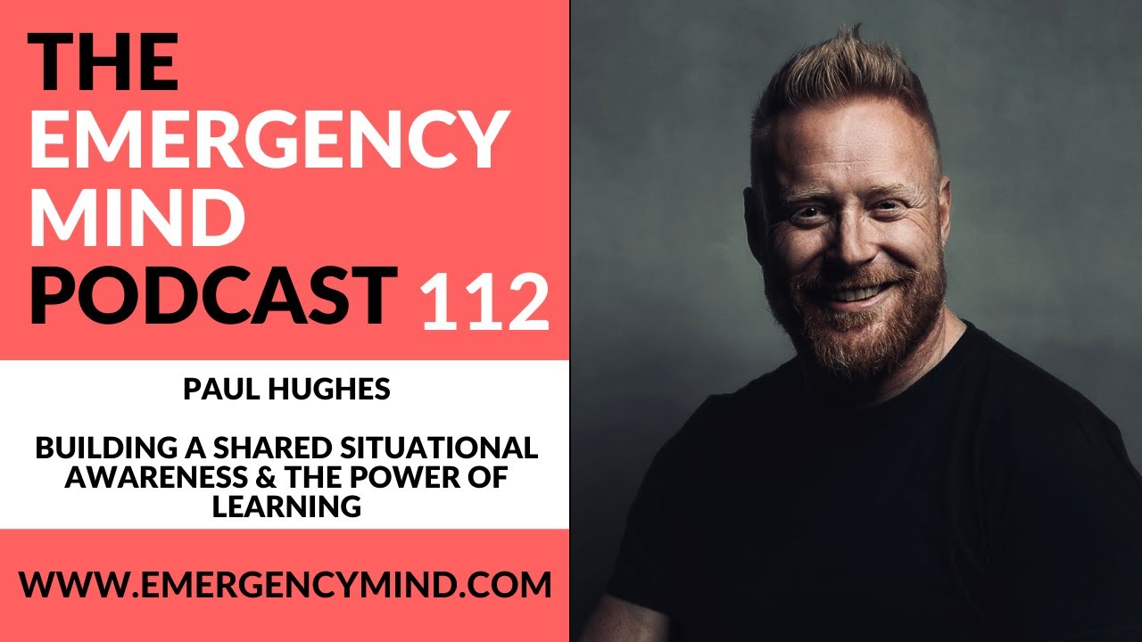 Emergency Mind Podcast Episode 112: Paul Hughes on Building Shared Situational Awareness
