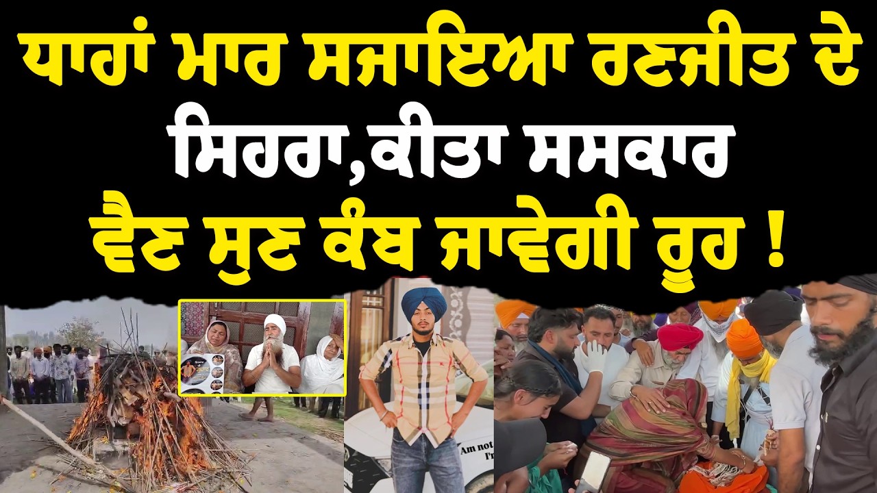 ਧਾਹਾਂ ਮਾਰ ਰੋਂਦੇ ਪਰਿਵਾਰ ਨੇ ਰਣਜੀਤ ਸਿੰਘ ਦੇ ਸਜਾਇਆ ਸਿਹਰਾ, ਕੀਤਾ ਸਸਕਾਰ, ਵੈਣ ਸੁਣ ਕੰਬ ਜਾਵੇਗੀ ਰੂਹ