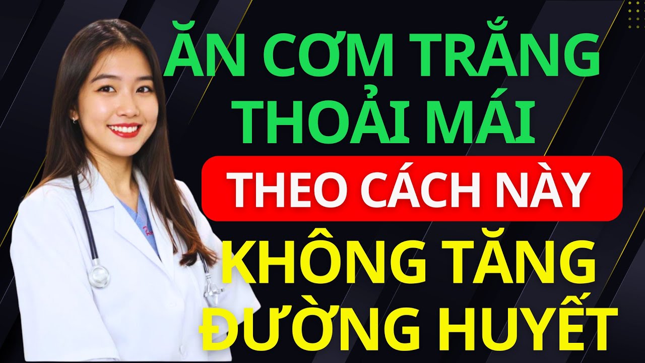 5 CÁCH ĂN CƠM TRẮNG CHO NGƯỜI BỊ TIỂU ĐƯỜNG, ĂN THOẢI MÁI KHÔNG SỢ TĂNG ĐƯỜNG HUYẾT | BS Minh Hạnh