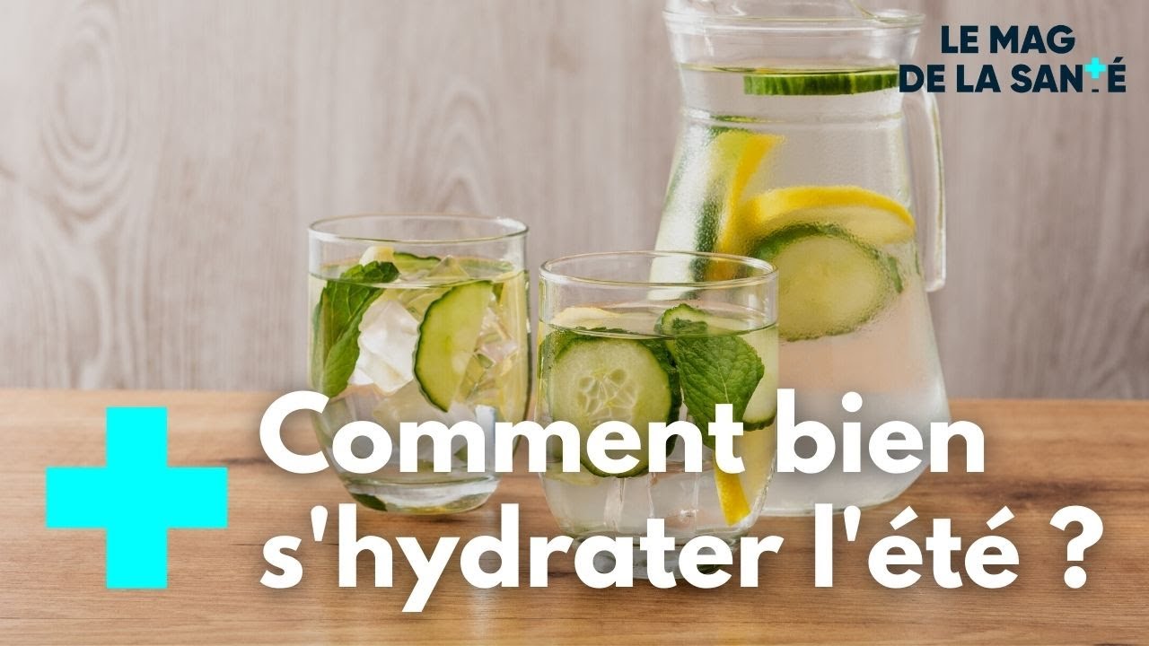 Comment bien s'hydrater l'été ? - Le Magazine de la Santé