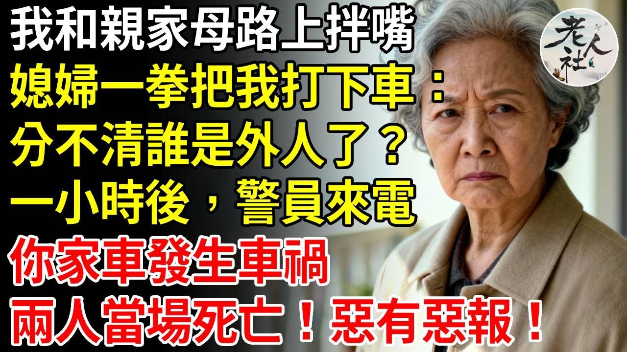 回家路上，我和親家母拌嘴，媳婦一拳把我打下車，降下車窗：指著我，分不清誰是外人了？一小時後，警員來電：你家車發生車禍，兩人當場死亡！惡有惡報！#養老#退休金#不肖子孫#老年生活#老人社