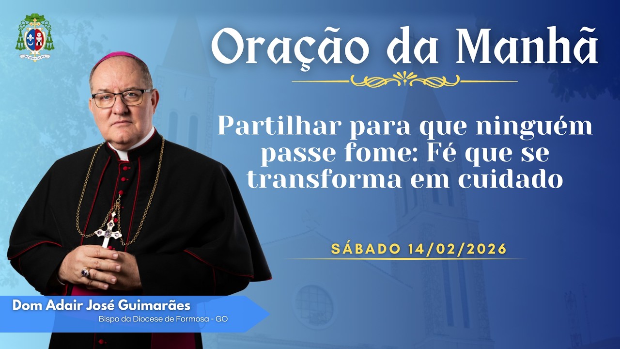 ORAÇÃO DA MANHÃ | Partilhar para que ninguém passe fome... - 14/02/2026