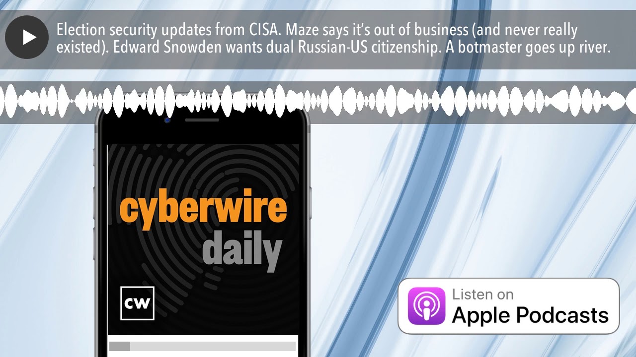 Election security updates from CISA. Maze says it&rsquo;s out of business (and never really existed). Edw