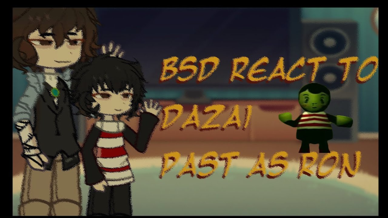BSD react to DAZAI past as RON[]bad parenting X bsd[]no spoilers🤗[]