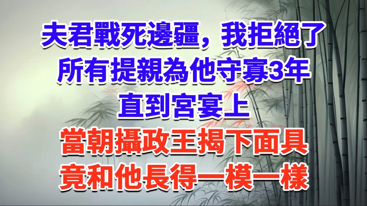 夫君戰死邊疆，我拒絕了所有提親，為他守寡3年，直到宮宴上，當朝攝政王揭下面具，竟和他長得一模一樣#一口气看完 #完结爽文#宫墙往事#古言#大女主#甜宠#宫斗
