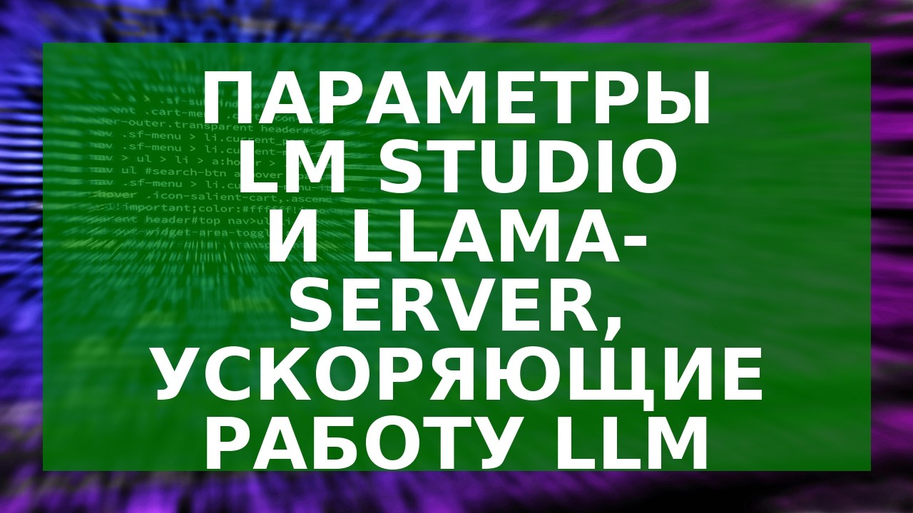 Параметры LM Studio и llama-server, ускоряющие работу LLM
