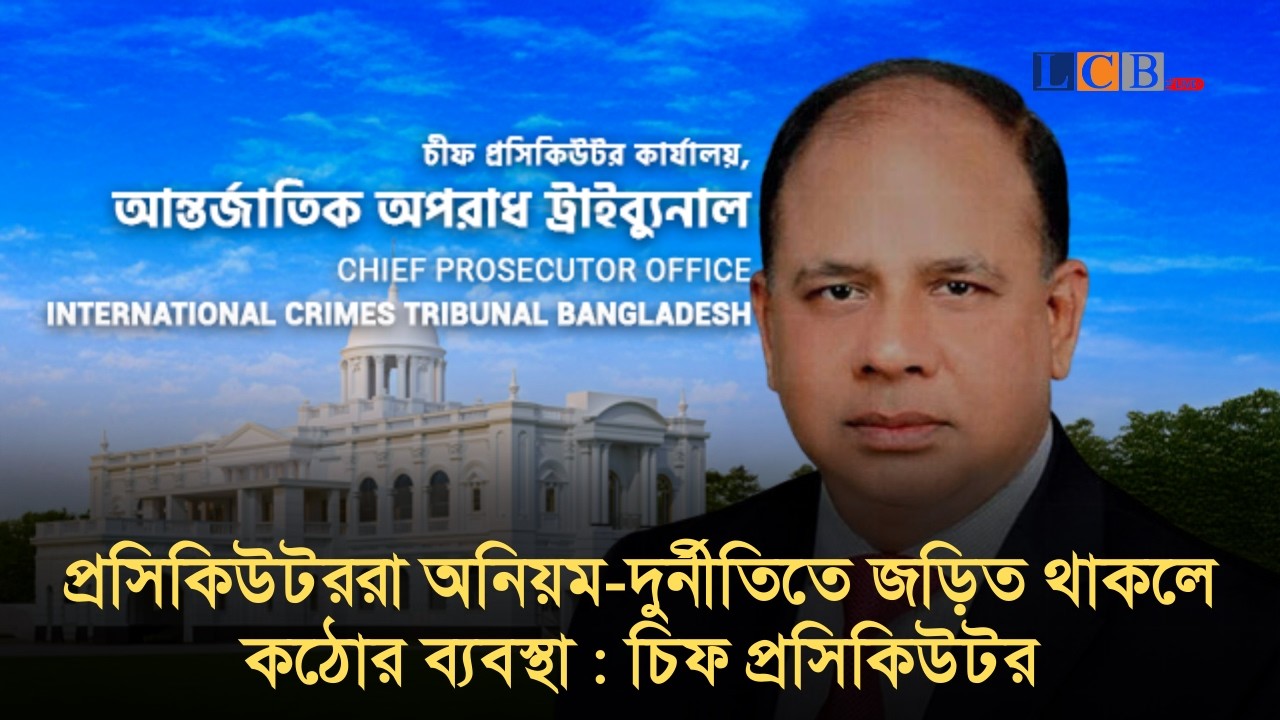 প্রসিকিউটররা অনিয়ম-দুর্নীতিতে জড়িত থাকলে কঠোর ব্যবস্থা : চিফ প্রসিকিউটর | @lcblivebd