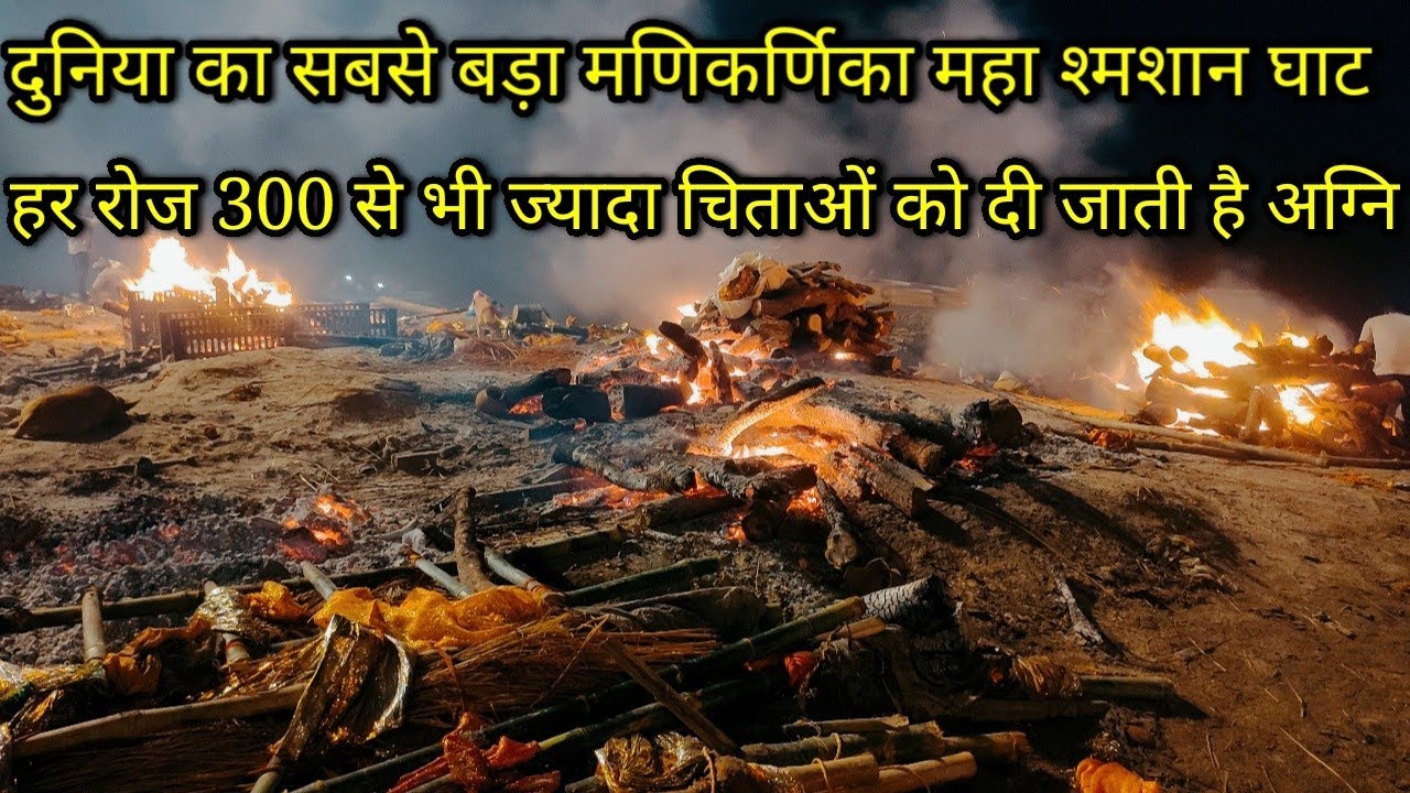 दुनिया का सबसे बड़ा मणिकर्णिका महा श्मशान घाट, हर रोज 300 से भी ज्यादा चिताओं को दी जाती है अग्नि