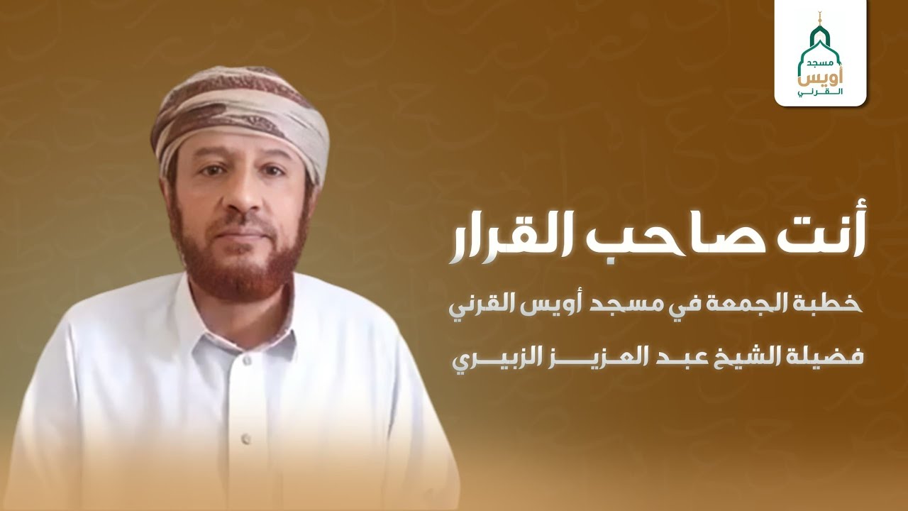 خطبة الجمعة 16 جمادى الأولى 1447. (أنت صاحب القرار ). للشيخ الفاضل عبد العزيز الزبيري. 