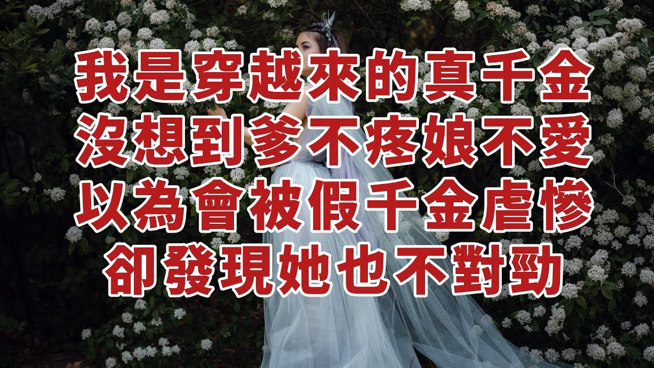 【顧亞男】【高光女主】【爽文】【情感】我是穿越來的真千金，沒想到爹不疼娘不愛，以為會被假千金虐慘，卻發現她也不對勁