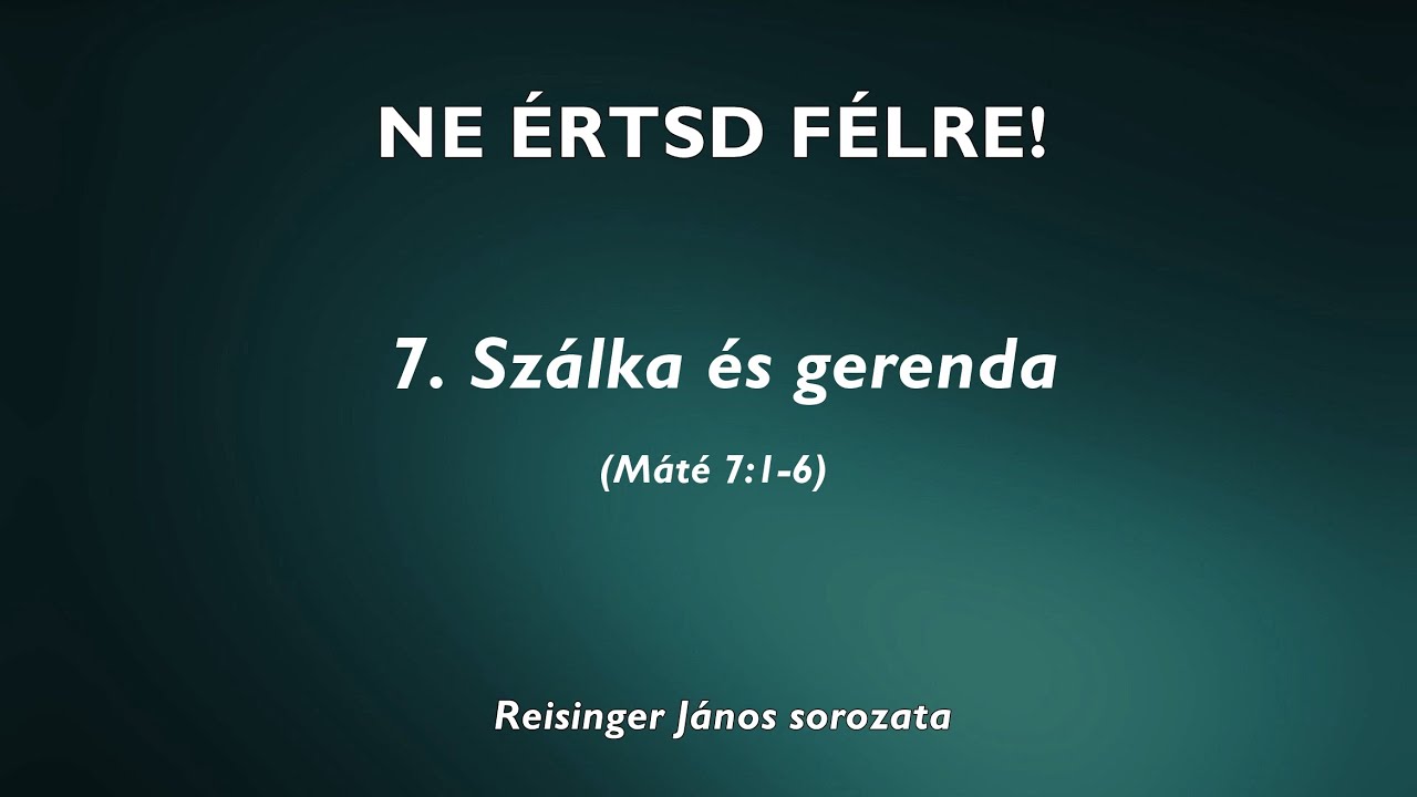 NE ÉRTSD FÉLRE! - 7. Szálka és gerenda (Máté 7:1-6) - Reisinger János