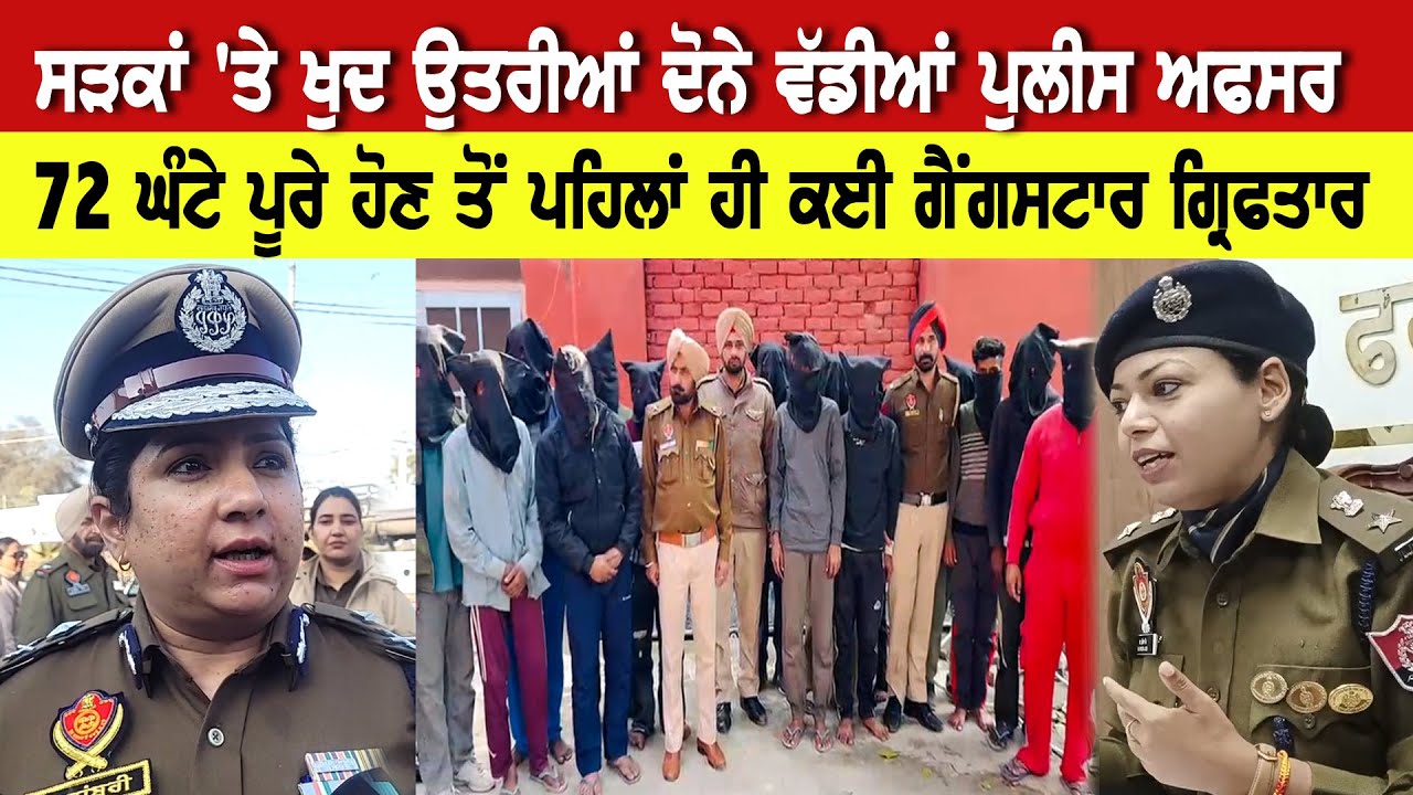 ਸੜਕਾਂ `ਤੇ ਖੁਦ ਉਤਰੀਆਂ ਦੋਨੇ ਵੱਡੀਆਂ ਪੁਲੀਸ ਅਫਸਰ, 72 ਘੰਟੇ ਪੂਰੇ ਹੋਣ ਤੋਂ ਪਹਿਲਾਂ ਹੀ ਕਈ ਗੈਂਗਸਟਾਰ ਗ੍ਰਿਫਤਾਰ