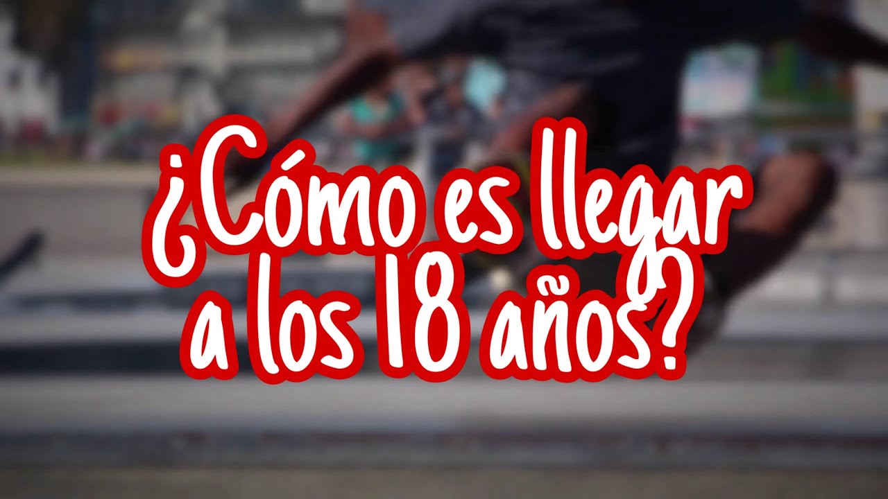 ¿Cómo es llegar a los 18 años?